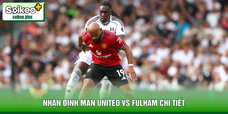 Nhận định Man United vs Fulham chi tiết